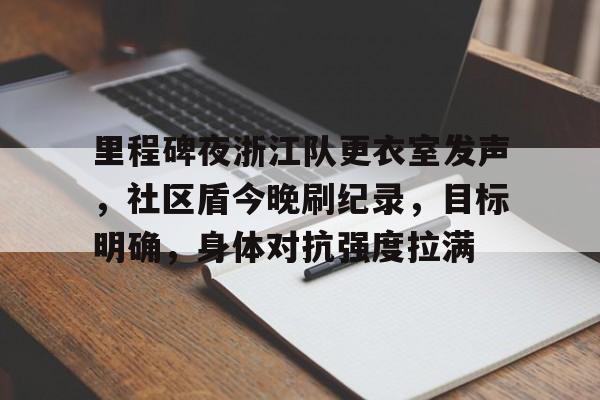 爱游戏入口关于里程碑夜浙江队更衣室发声，社区盾今晚刷纪录，目标明确，身体对抗强度拉满的信息